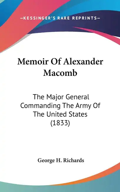 Memoir Of Alexander Macomb: The Major General Commanding The Army Of The United States (1833) - Hardcover