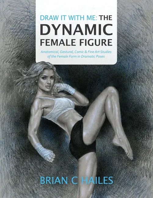 Draw It With Me - The Dynamic Female Figure: Anatomical, Gestural, Comic & Fine Art Studies of the Female Form in Dramatic Poses - Paperback