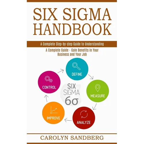 Six Sigma Handbook: A Complete Step-by-step Guide to Understanding (A Complete Guide - Gain Benefits in Your Business and Your Job) - Paperback