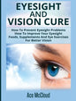 Eyesight And Vision Cure: How To Prevent Eyesight Problems: How To Improve Your Eyesight: Foods, Supplements And Eye Exercises For Better Vision - Hardcover