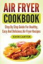 Air Fryer Cookbook: Step By Step Guide For Healthy, Easy And Delicious Air Fryer Recipes - Paperback