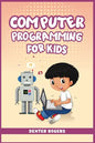 Computer Programming for Kids: An Easy Step-by-Step Guide For Young Programmers To Learn Coding Skills (2022 Crash Course for Newbies) - Paperback