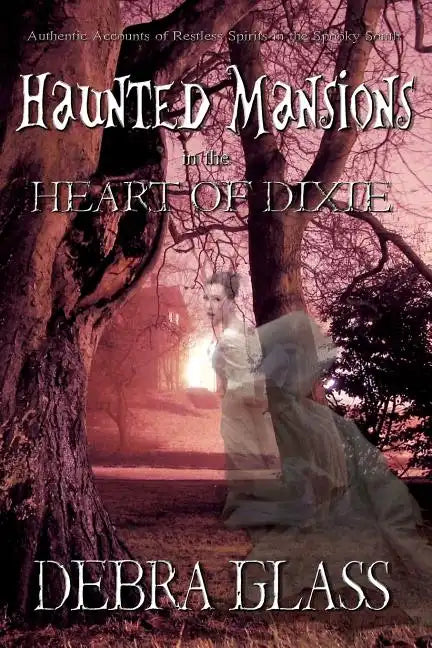 Haunted Mansions in the Heart of Dixie: Authentic Accounts of Restless Spirits in the Spooky South - Paperback
