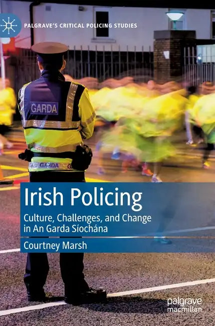 Irish Policing: Culture, Challenges, and Change in an Garda Síochána - Hardcover