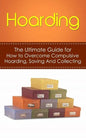 Hoarding: The Ultimate Guide for How to Overcome Compulsive Hoarding, Saving, And Collecting - Paperback