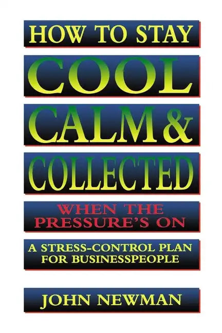 How to Stay Cool, Calm and Collected When the Pressure's on: A Stress-Control Plan for Business People - Paperback