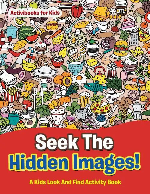 Seek The Hidden Images! A Kids Look And Find Activity Book - Paperback