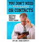 You Don't Need Your Glasses or Contacts: Natural Ways to Correct Your Vision Without Drugs or Corrective Lenses - Paperback