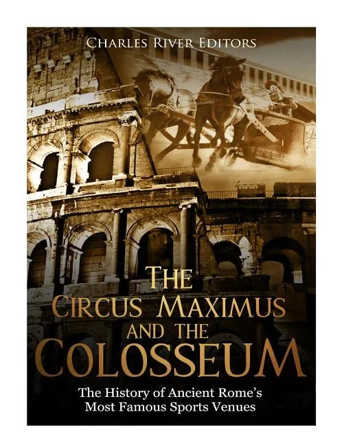 The Circus Maximus and the Colosseum: The History of Ancient Rome's Most Famous Sports Venues - Paperback
