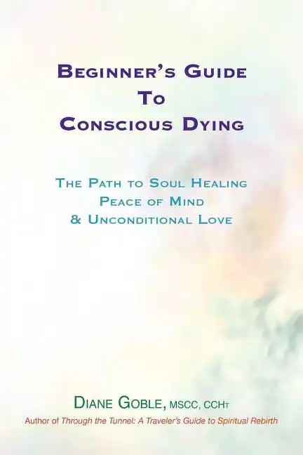 Beginner's Guide to Conscious Dying: The Path to Soul Healing, Peace of Mind & Unconditional Love - Paperback