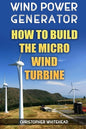 Wind Power Generator: How To Build The Micro Wind Turbine - Paperback