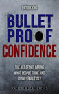 Bulletproof Confidence: The Art of Not Caring What People Think and Living Fearl - Paperback