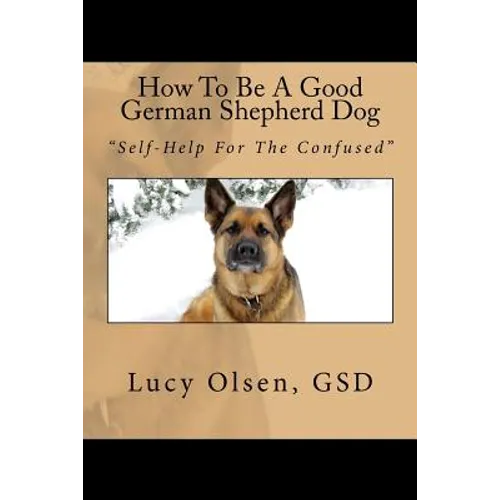 How To Be A Good German Shepherd Dog: "Self-Help For The Confused" - Paperback
