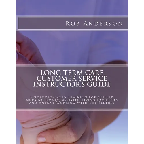 Long Term Care Customer Service Instructor's Guide: Evidenced-Based Training for Skilled Nursing Homes, Assisted Living Facilities and Anyone Working - Paperback
