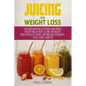 Juicing for Weight Loss: 101 Delicious Juicing Recipes That Help You Lose Weight Naturally Fast, Increase Energy and Feel Great - Paperback