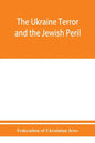 The Ukraine Terror and the Jewish Peril: Comprising 1. Memorandum by the Committee of Jewish Delegations on the Massacre of Jews in the Ukraine 2. Rep - Paperback
