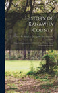 History of Kanawha County: From Its Organization in 1789 Until the Present Time: Embracing Accounts - Hardcover