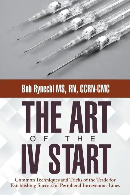 The Art of the IV Start: Common Techniques and Tricks of the Trade for Establishing Successful Peripheral Intravenous Lines - Paperback