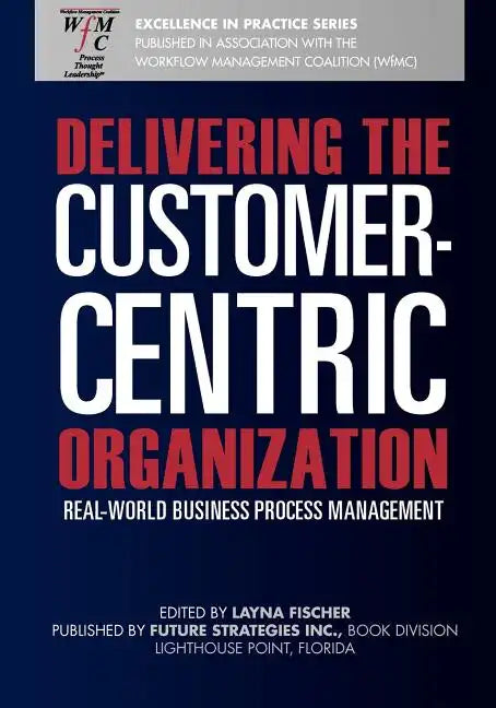 Delivering the Customer-Centric Organization: Real-World Business Process Management - Paperback