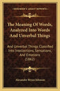 The Meaning Of Words, Analyzed Into Words And Unverbal Things: And Unverbal Things Classified Into Intellections, Sensations, And Emotions (1862) - Paperback