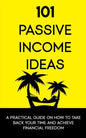 101 Passive Income Ideas: A Practical Guide On How To Take Back Your Time and Achieve Financial Freedom - Paperback