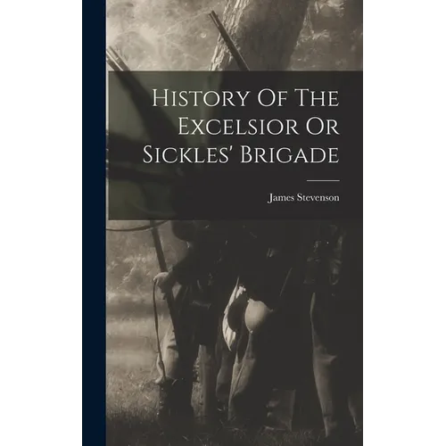 History Of The Excelsior Or Sickles' Brigade - Hardcover