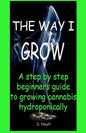 The Way I Grow: A step by step beginner's guide to growing Cannabis hydroponically - Paperback