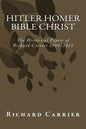 Hitler Homer Bible Christ: The Historical Papers of Richard Carrier 1995-2013 - Paperback