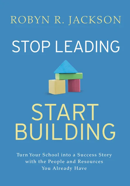 Stop Leading, Start Building!: Turn Your School Into a Success Story with the People and Resources You Already Have - Paperback