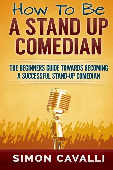 How To Be A Stand Up Comedian: The Beginners Guide Towards Becoming A Successful Stand-up Comedian - Paperback