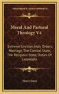 Moral and Pastoral Theology V4: Extreme Unction, Holy Orders, Marriage, the Clerical State, the Religious State, Duties of Laypeople - Hardcover
