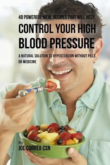 48 Powerful Meal Recipes That Will Help Control Your High Blood Pressure: A Natural Solution to Hypertension without Pills or Medicine - Paperback
