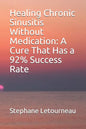 Healing Chronic Sinusitis Without Medication: A Cure That Has a 92% Success Rate - Paperback