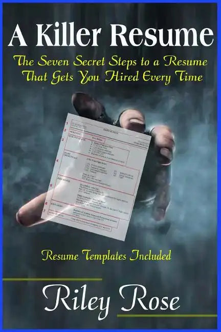 A Killer Resume: The Seven Secret Steps to a Resume That Gets You Hired Every Time - Paperback