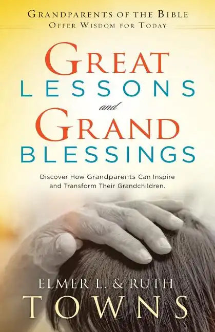 Great Lessons and Grand Blessings: Discover How Grandparents Can Inspire and Transform Their Grandchildren - Paperback
