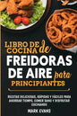 Libro de cocina de freidoras de aire para principiantes: Recetas deliciosas, rápidas y fáciles para ahorrar tiempo, comer sano y disfrutar cocinando ( - Paperback