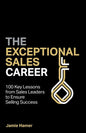The Exceptional Sales Career: 100 Key lessons from sales leaders to ensure selling success - Paperback