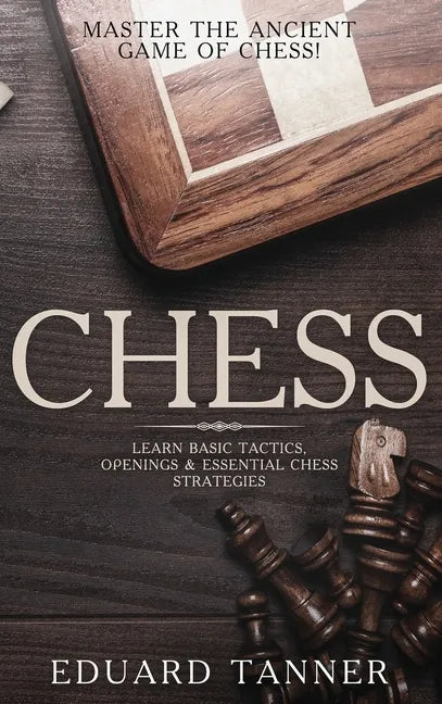Chess: Master the Ancient Game of Chess! Learn Basic Tactics, Openings and Essential Chess Strategies - Hardcover