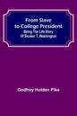 From Slave to College President: Being the Life Story of Booker T. Washington - Paperback