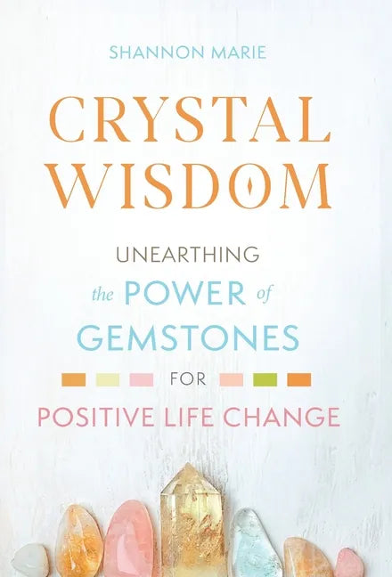 Crystal Wisdom: Unearthing the Power of Gemstones for Positive Life Change - Hardcover