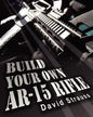 Build Your Own AR-15 Rifle: In Less Than 3 Hours You Too, Can Build Your Own Fully Customized AR-15 Rifle From Scratch...Even If You Have Never To - Paperback