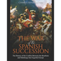 The War of the Spanish Succession: The History of the Conflict Between the Bourbons and Habsburgs that Engulfed Europe - Paperback