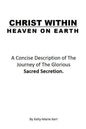 Christ Within - Heaven on Earth: A Concise Description of The Journey of The Glorious Sacred Secretion - Paperback