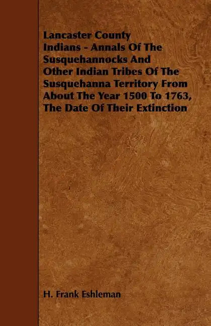 Lancaster County Indians - Annals of the Susquehannocks and Other Indian Tribes of the Susquehanna Territory from about the Year 1500 to 1763, the Dat - Paperback