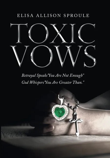 Toxic Vows: Betrayal Speaks "You Are Not Enough" God Whispers "You Are Greater Than." - Hardcover