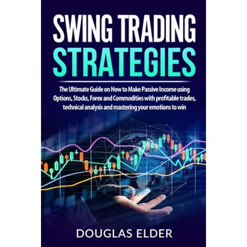 Swing Trading Strategies: The Ultimate Guide on How to Make Passive Income using Options, Stocks, Forex and Commodities with profitable trades, - Paperback
