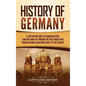 History of Germany: A Captivating Guide to German History, Starting from 1871 through the First World War, Weimar Republic, and World War - Hardcover
