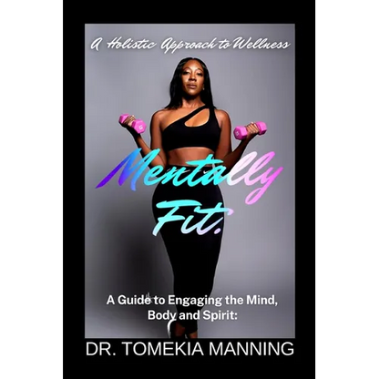 Mentally Fit: A Guide to Engaging the Mind, Body and Spirit: A Holistic Approach to Wellness - Paperback