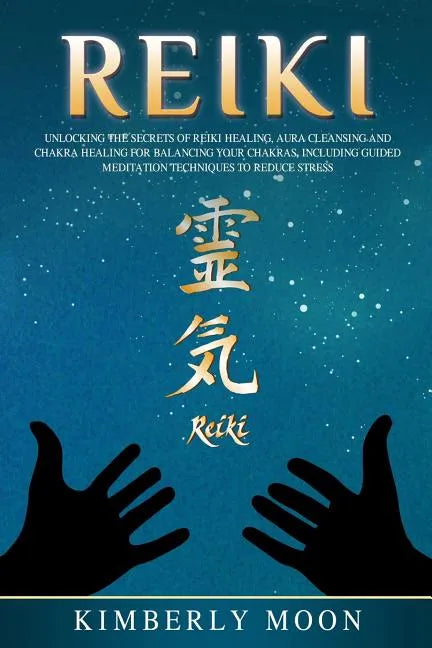 Reiki: Unlocking the Secrets of Reiki Healing Aura Cleansing and Chakra Healing for Balancing Your Chakras, Including Guided - Paperback