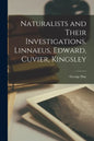 Naturalists and Their Investigations. Linnaeus, Edward, Cuvier, Kingsley - Paperback